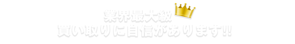 業界最大級　買い取りに自信があります!!